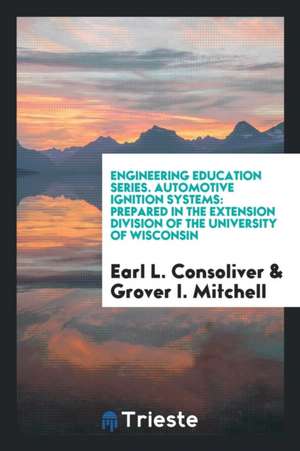 Engineering Education Series. Automotive Ignition Systems: Prepared in the Extension Division of the University of Wisconsin de Earl L. Consoliver