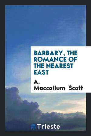 Barbary, the Romance of the Nearest East: The Romance of the Nearest East de A. Maccallum Scott