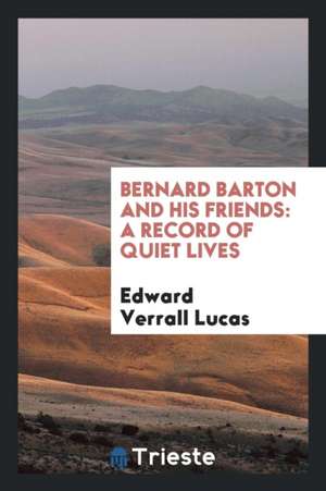 Bernard Barton and His Friends: A Record of Quiet Lives de Edward Verrall Lucas