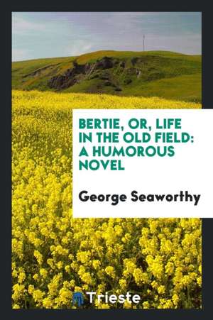 Bertie, Or, Life in the Old Field: A Humorous Novel de George Seaworthy