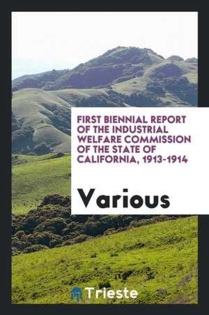 First Biennial Report of the Industrial Welfare Commission of the State of California, 1913-1914 de Various