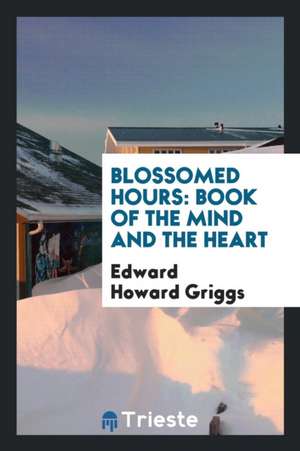 Blossomed Hours: Book of the Mind and the Heart de Edward Howard Griggs