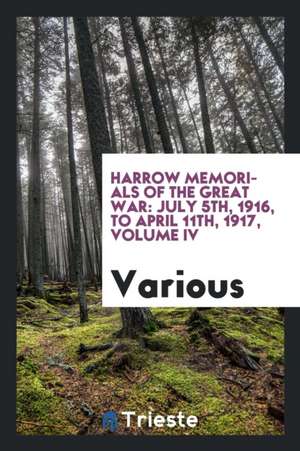 Harrow Memorials of the Great War: July 5th, 1916, to April 11th, 1917, Volume IV de Various