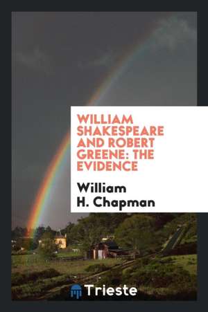 William Shakespeare and Robert Greene: The Evidence de William H. Chapman