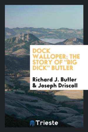 Dock Walloper; The Story of Big Dick Butler de Richard J. Butler