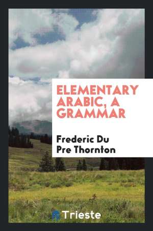 Elementary Arabic, a Grammar de Frederic Du Pre Thornton