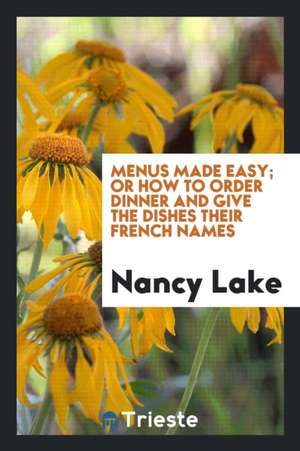 Menus Made Easy; Or How to Order Dinner and Give the Dishes Their French Names de Nancy Lake