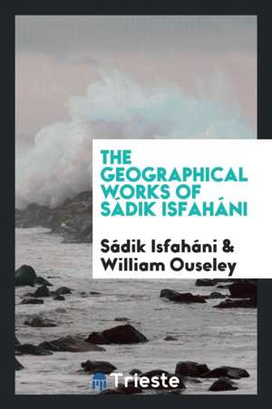 The Geographical Works of Sádik Isfaháni de Sadik Isfahani