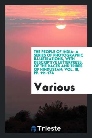 The People of India: A Series of Photographic Illustrations, with Descriptive Letterpress, of the Races and Tribes of Hindustan; Vol. III, de Various