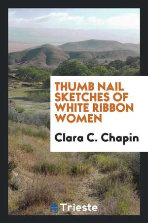 Thumb Nail Sketches of White Ribbon Women de Clara C. Chapin