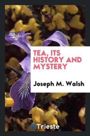 Tea, Its History and Mystery de Joseph M. Walsh