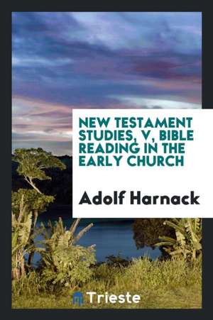 New Testament Studies, V, Bible Reading in the Early Church de Adolf Harnack