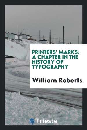 Printers' Marks: A Chapter in the History of Typography de William Roberts