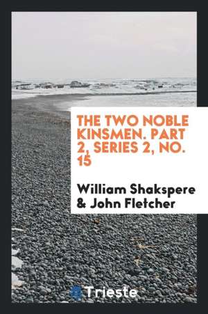 The Two Noble Kinsmen. Part 2, Series 2, No. 15 de William Shakspere