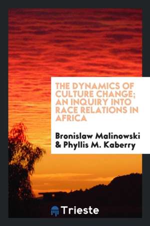 The Dynamics of Culture Change; An Inquiry Into Race Relations in Africa de Bronislaw Malinowski