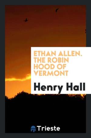 Ethan Allen. the Robin Hood of Vermont de Henry Hall