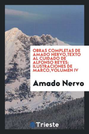 Obras Completas de Amado Nervo, Texto Al Cuidado de Alfonso Reyes; Ilustraciones de Marco, Volumen IV de Amado Nervo