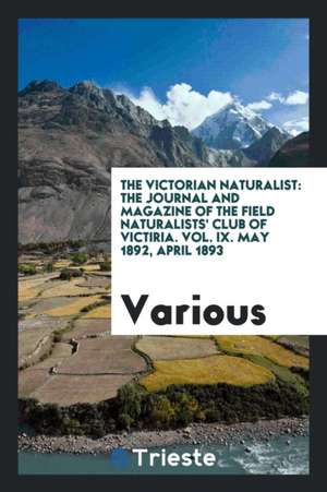 The Victorian Naturalist: The Journal and Magazine of the Field Naturalists' Club of Victiria. Vol. IX. May 1892, April 1893 de Various