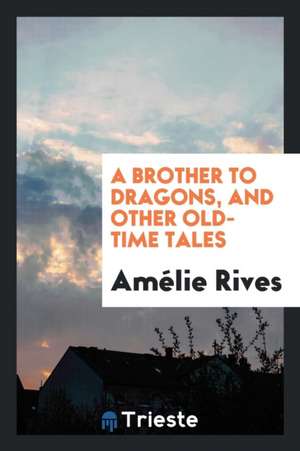 A Brother to Dragons, and Other Old-Time Tales de Amelie Rives