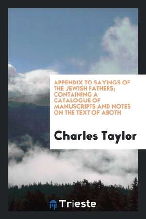 Appendix to Sayings of the Jewish Fathers; Containing a Catalogue of Manuscripts and Notes on the Text of Aboth de Charles Taylor