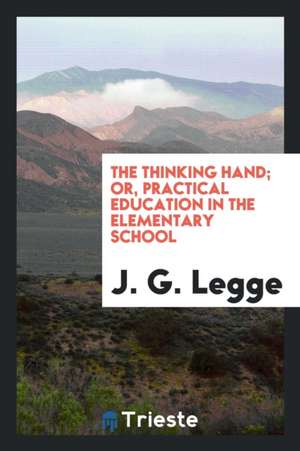 The Thinking Hand; Or, Practical Education in the Elementary School de J. G. Legge