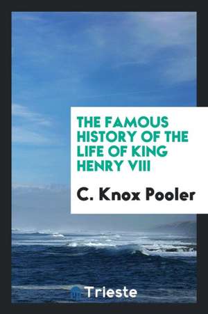 The Famous History of the Life of King Henry VIII de C. Knox Pooler