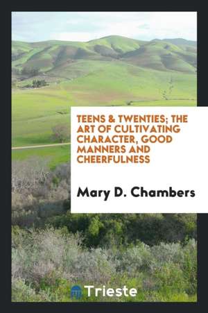 Teens & Twenties; The Art of Cultivating Character, Good Manners and Cheerfulness de Mary D. Chambers