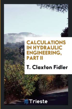 Calculations in Hydraulic Engineering, Part II de T. Claxton Fidler