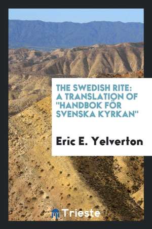 The Swedish Rite: A Translation of Handbok För Svenska Kyrkan de Eric E. Yelverton