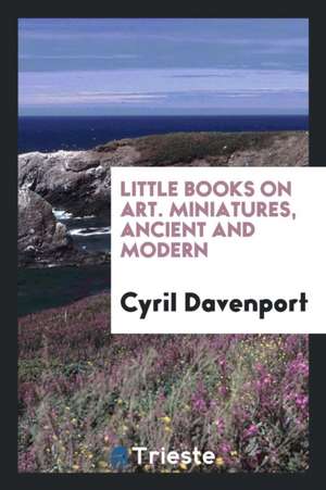 Miniatures, Ancient and Modern de Cyril Davenport