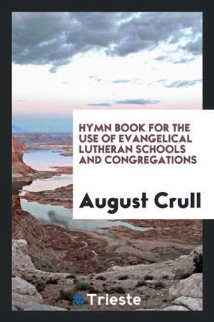 Hymn Book for the Use of Evangelical Lutheran Schools and Congregations de August Crull