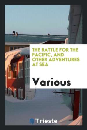 The Battle for the Pacific, and Other Adventures at Sea de Various