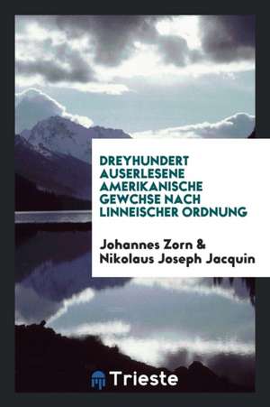 Dreyhundert Auserlesene Amerikanische Gewchse Nach Linneischer Ordnung de Johannes Zorn