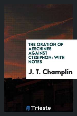 The Oration of Aeschines Against Ctesiphon: With Notes de Aeschines