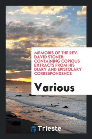 Memoirs of the Rev. David Stoner: Containing Copious Extracts from His Diary and Epistolary Correspondence de Various