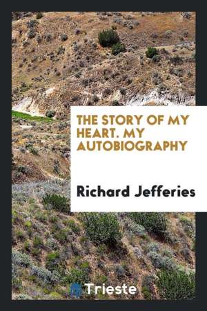 The Story of My Heart. My Autobiography de Richard Jefferies