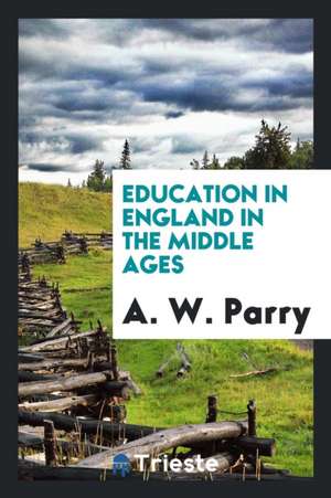 Education in England in the Middle Ages de A. W. Parry