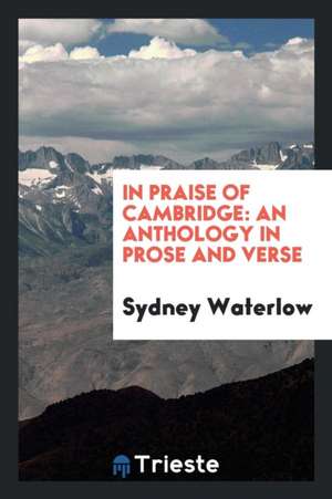 In Praise of Cambridge: An Anthology in Prose and Verse de Sydney Waterlow