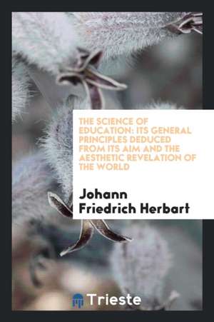 The Science of Education: Its General Principles Deduced from Its Aim and the Aesthetic Revelation of the World de John Frederick Herbart