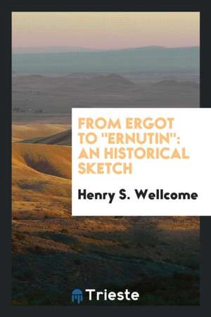 From Ergot to Ernutin: An Historical Sketch de Henry S. Wellcome