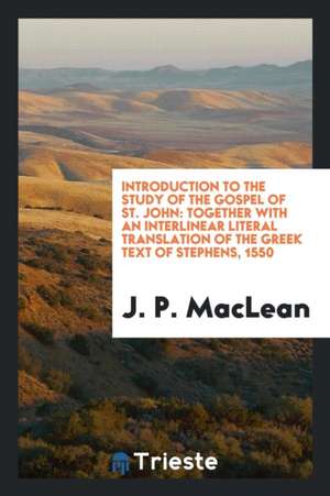 Introduction to the Study of the Gospel of St. John: Together with an Interlinear Literal Translation of the Greek Text of Stephens, 1550, with the Au de J. P. Maclean