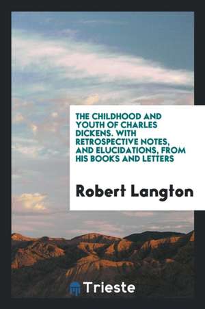 The Childhood and Youth of Charles Dickens. with Retrospective Notes, and Elucidations, from His Books and Letters de Robert Langton