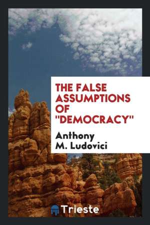 The False Assumptions of Democracy de Anthony M. Ludovici