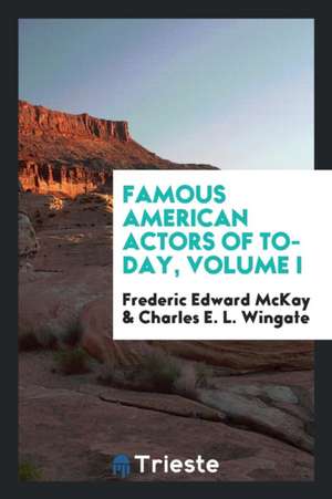 Famous American Actors of To-Day, Volume I de Frederic Edward McKay