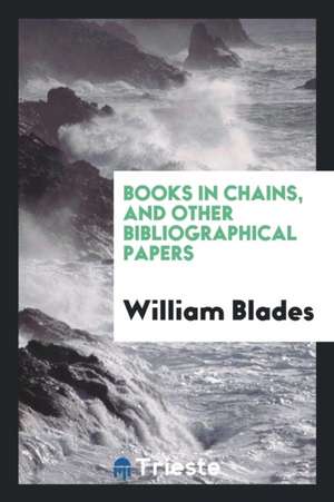 Books in Chains, and Other Bibliographical Papers de William Blades