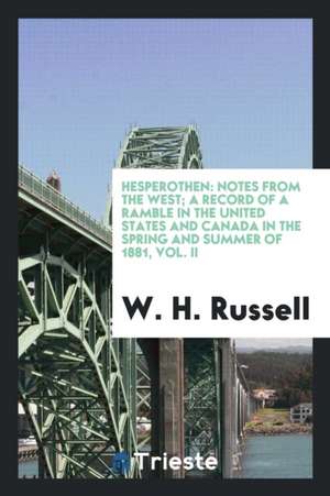 Hesperothen: Notes from the West; A Record of a Ramble in the United States and Canada in the Spring and Summer of 1881, Vol. II de W. H. Russell