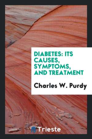 Diabetes: Its Causes, Symptoms, and Treatment de Charles W. Purdy