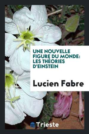 Une Nouvelle Figure Du Monde: Les Théories d'Einstein de Lucien Fabre