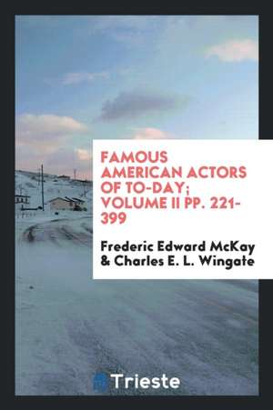 Famous American Actors of To-Day; Volume II Pp. 221-399 de Frederic Edward McKay