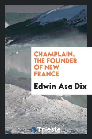 Champlain, the Founder of New France de Edwin Asa Dix